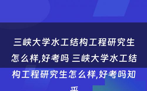 三峡大学水工结构工程研究生怎么样,好考吗 三峡大学水工结构工程研究生怎么样,好考吗知乎