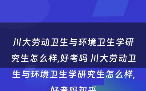 川大劳动卫生与环境卫生学研究生怎么样,好考吗 川大劳动卫生与环境卫生学研究生怎么样,好考吗知乎