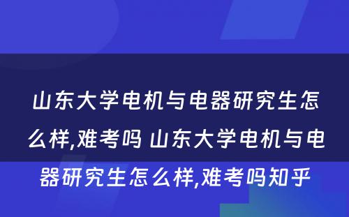 山东大学电机与电器研究生怎么样,难考吗 山东大学电机与电器研究生怎么样,难考吗知乎