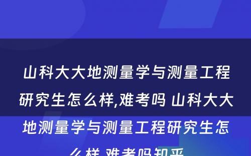 山科大大地测量学与测量工程研究生怎么样,难考吗 山科大大地测量学与测量工程研究生怎么样,难考吗知乎