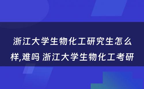 浙江大学生物化工研究生怎么样,难吗 浙江大学生物化工考研