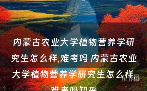 内蒙古农业大学植物营养学研究生怎么样,难考吗 内蒙古农业大学植物营养学研究生怎么样,难考吗知乎