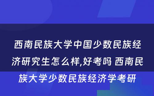 西南民族大学中国少数民族经济研究生怎么样,好考吗 西南民族大学少数民族经济学考研