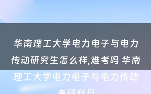 华南理工大学电力电子与电力传动研究生怎么样,难考吗 华南理工大学电力电子与电力传动考研科目