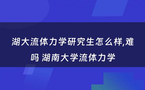 湖大流体力学研究生怎么样,难吗 湖南大学流体力学