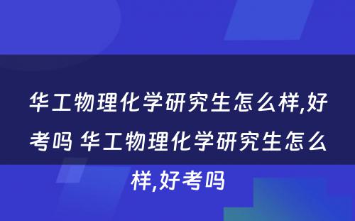 华工物理化学研究生怎么样,好考吗 华工物理化学研究生怎么样,好考吗