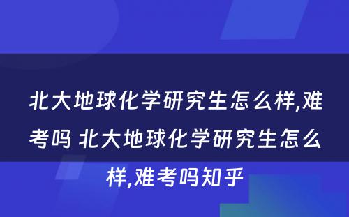 北大地球化学研究生怎么样,难考吗 北大地球化学研究生怎么样,难考吗知乎