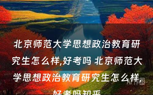 北京师范大学思想政治教育研究生怎么样,好考吗 北京师范大学思想政治教育研究生怎么样,好考吗知乎