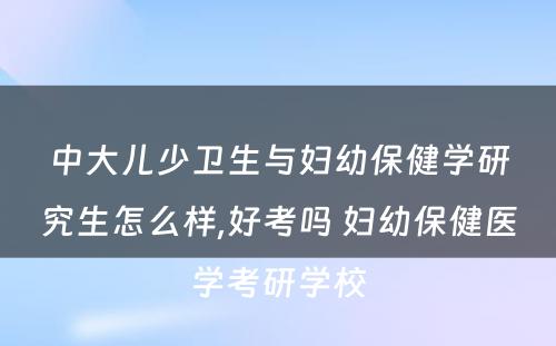 中大儿少卫生与妇幼保健学研究生怎么样,好考吗 妇幼保健医学考研学校