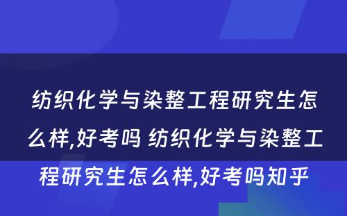 纺织化学与染整工程研究生怎么样,好考吗 纺织化学与染整工程研究生怎么样,好考吗知乎