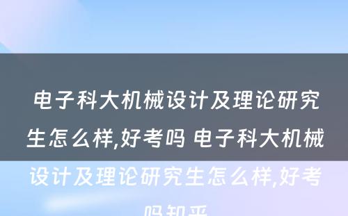 电子科大机械设计及理论研究生怎么样,好考吗 电子科大机械设计及理论研究生怎么样,好考吗知乎