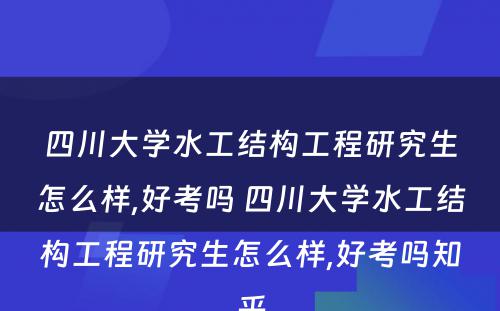 四川大学水工结构工程研究生怎么样,好考吗 四川大学水工结构工程研究生怎么样,好考吗知乎