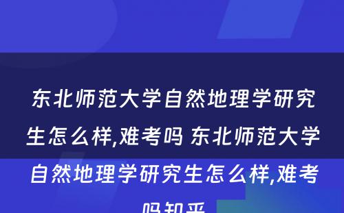 东北师范大学自然地理学研究生怎么样,难考吗 东北师范大学自然地理学研究生怎么样,难考吗知乎