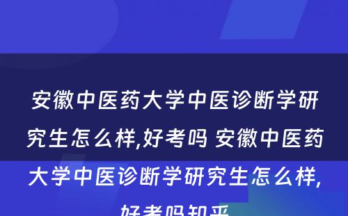 安徽中医药大学中医诊断学研究生怎么样,好考吗 安徽中医药大学中医诊断学研究生怎么样,好考吗知乎