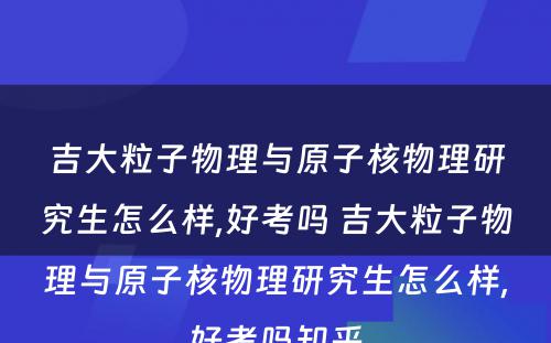 吉大粒子物理与原子核物理研究生怎么样,好考吗 吉大粒子物理与原子核物理研究生怎么样,好考吗知乎