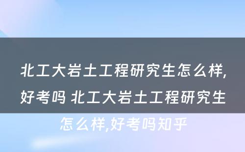 北工大岩土工程研究生怎么样,好考吗 北工大岩土工程研究生怎么样,好考吗知乎