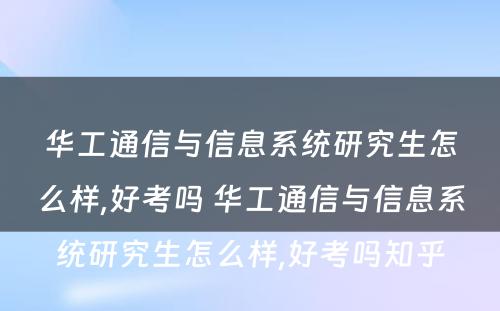 华工通信与信息系统研究生怎么样,好考吗 华工通信与信息系统研究生怎么样,好考吗知乎