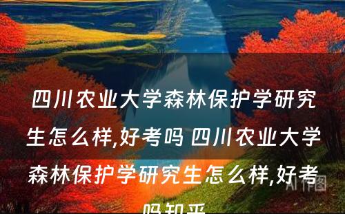 四川农业大学森林保护学研究生怎么样,好考吗 四川农业大学森林保护学研究生怎么样,好考吗知乎