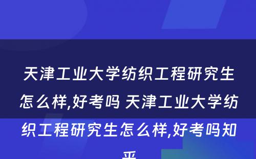 天津工业大学纺织工程研究生怎么样,好考吗 天津工业大学纺织工程研究生怎么样,好考吗知乎