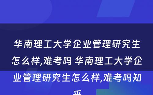 华南理工大学企业管理研究生怎么样,难考吗 华南理工大学企业管理研究生怎么样,难考吗知乎