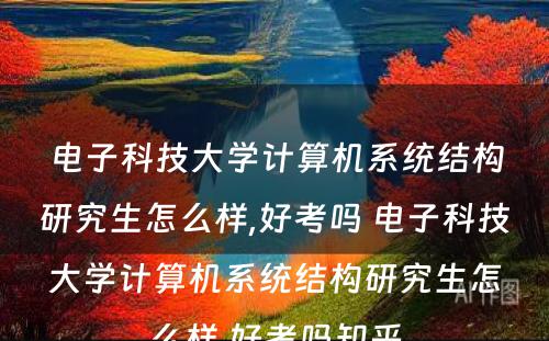 电子科技大学计算机系统结构研究生怎么样,好考吗 电子科技大学计算机系统结构研究生怎么样,好考吗知乎