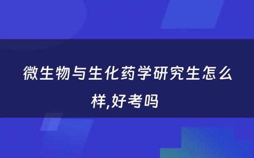 微生物与生化药学研究生怎么样,好考吗 