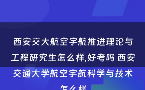 西安交大航空宇航推进理论与工程研究生怎么样,好考吗 西安交通大学航空宇航科学与技术怎么样