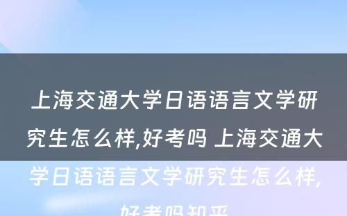 上海交通大学日语语言文学研究生怎么样,好考吗 上海交通大学日语语言文学研究生怎么样,好考吗知乎