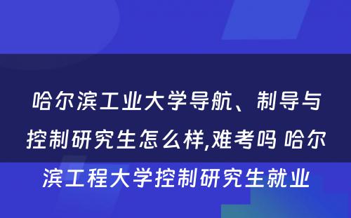 哈尔滨工业大学导航、制导与控制研究生怎么样,难考吗 哈尔滨工程大学控制研究生就业