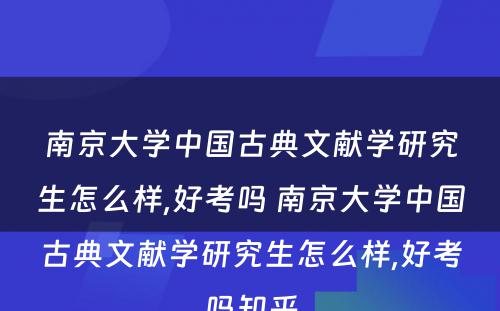 南京大学中国古典文献学研究生怎么样,好考吗 南京大学中国古典文献学研究生怎么样,好考吗知乎