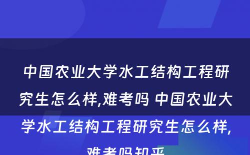 中国农业大学水工结构工程研究生怎么样,难考吗 中国农业大学水工结构工程研究生怎么样,难考吗知乎