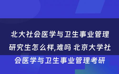 北大社会医学与卫生事业管理研究生怎么样,难吗 北京大学社会医学与卫生事业管理考研