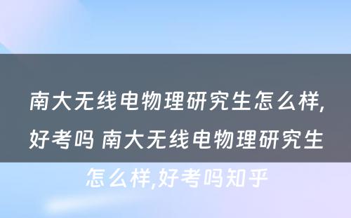 南大无线电物理研究生怎么样,好考吗 南大无线电物理研究生怎么样,好考吗知乎