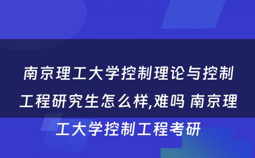 南京理工大学控制理论与控制工程研究生怎么样,难吗 南京理工大学控制工程考研