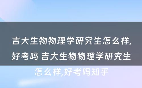 吉大生物物理学研究生怎么样,好考吗 吉大生物物理学研究生怎么样,好考吗知乎