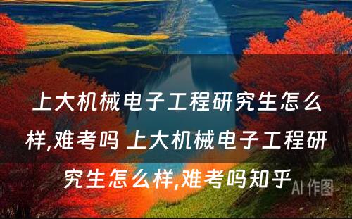 上大机械电子工程研究生怎么样,难考吗 上大机械电子工程研究生怎么样,难考吗知乎