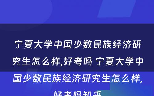 宁夏大学中国少数民族经济研究生怎么样,好考吗 宁夏大学中国少数民族经济研究生怎么样,好考吗知乎