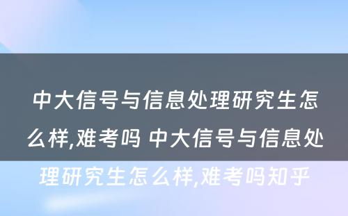 中大信号与信息处理研究生怎么样,难考吗 中大信号与信息处理研究生怎么样,难考吗知乎