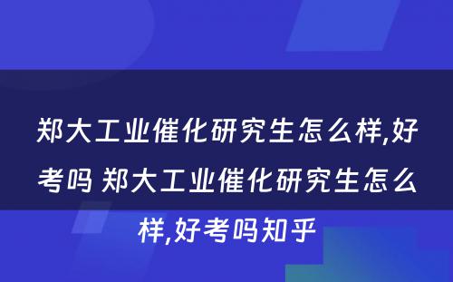 郑大工业催化研究生怎么样,好考吗 郑大工业催化研究生怎么样,好考吗知乎