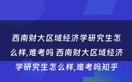 西南财大区域经济学研究生怎么样,难考吗 西南财大区域经济学研究生怎么样,难考吗知乎