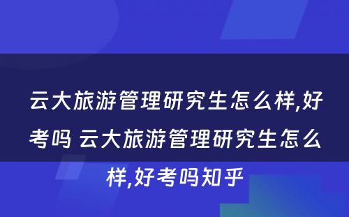 云大旅游管理研究生怎么样,好考吗 云大旅游管理研究生怎么样,好考吗知乎