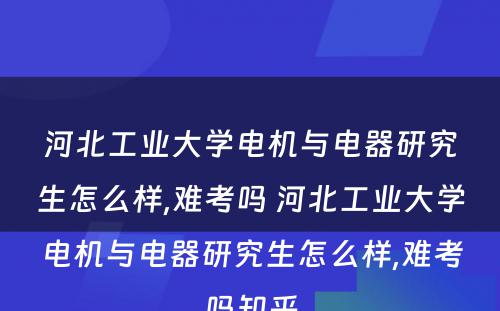 河北工业大学电机与电器研究生怎么样,难考吗 河北工业大学电机与电器研究生怎么样,难考吗知乎