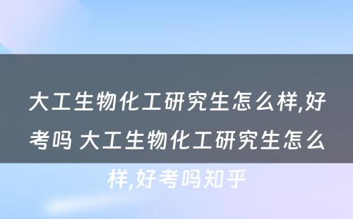 大工生物化工研究生怎么样,好考吗 大工生物化工研究生怎么样,好考吗知乎