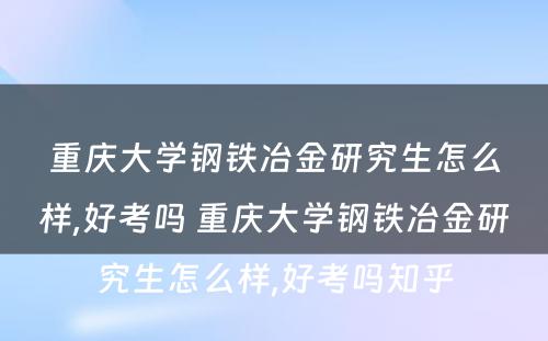 重庆大学钢铁冶金研究生怎么样,好考吗 重庆大学钢铁冶金研究生怎么样,好考吗知乎