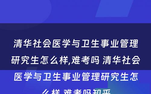 清华社会医学与卫生事业管理研究生怎么样,难考吗 清华社会医学与卫生事业管理研究生怎么样,难考吗知乎