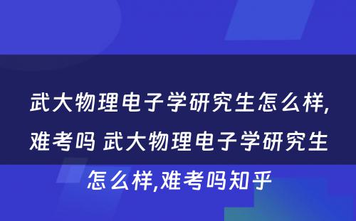 武大物理电子学研究生怎么样,难考吗 武大物理电子学研究生怎么样,难考吗知乎