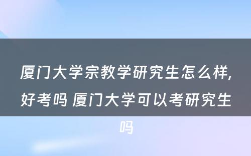 厦门大学宗教学研究生怎么样,好考吗 厦门大学可以考研究生吗