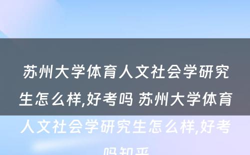 苏州大学体育人文社会学研究生怎么样,好考吗 苏州大学体育人文社会学研究生怎么样,好考吗知乎