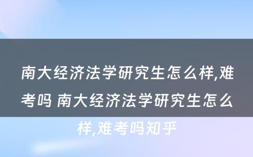 南大经济法学研究生怎么样,难考吗 南大经济法学研究生怎么样,难考吗知乎