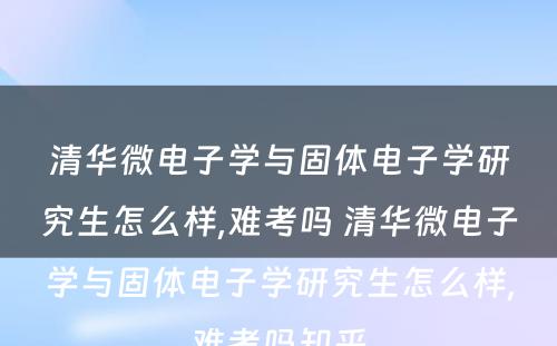 清华微电子学与固体电子学研究生怎么样,难考吗 清华微电子学与固体电子学研究生怎么样,难考吗知乎